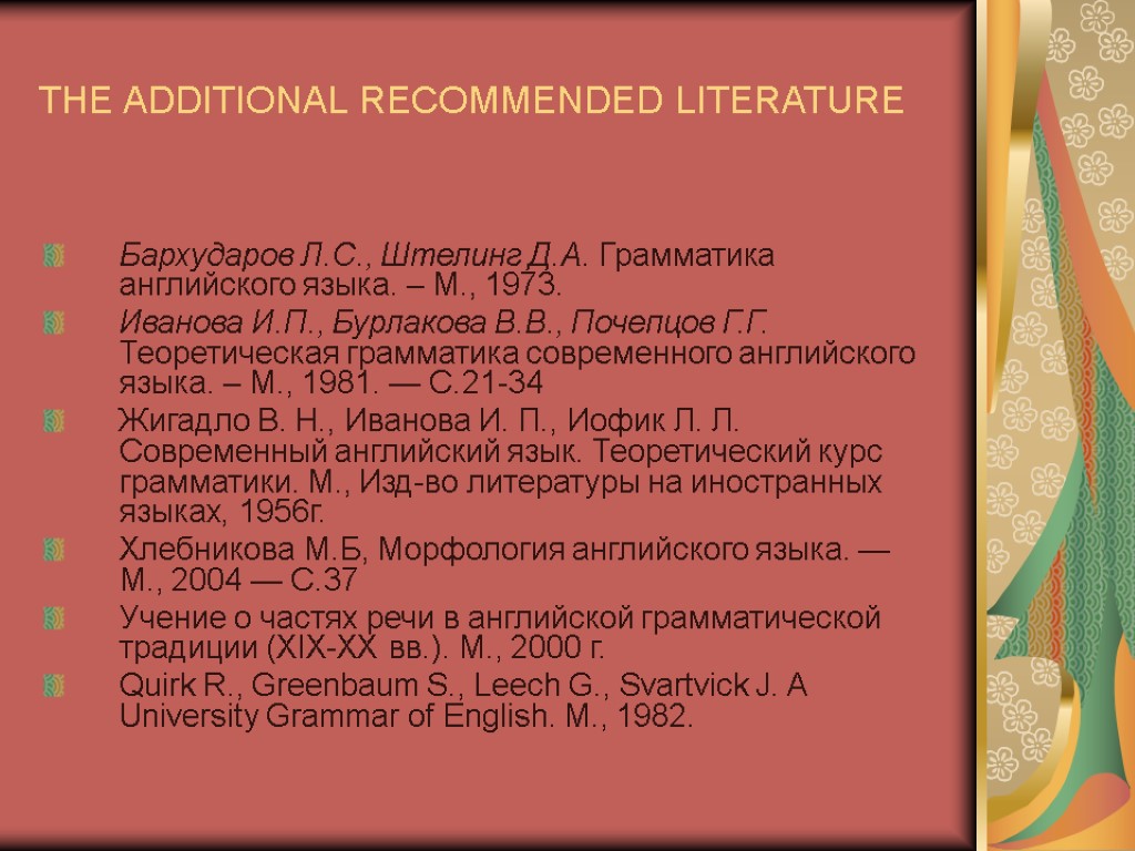 THE ADDITIONAL RECOMMENDED LITERATURE Бархударов Л.С., Штелинг Д.А. Грамматика английского языка. – М., 1973.